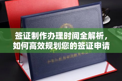 合山签证制作办理时间全解析，如何高效规划您的签证申请流程