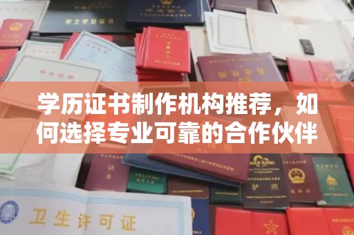 合山学历证书制作机构推荐，如何选择专业可靠的合作伙伴？