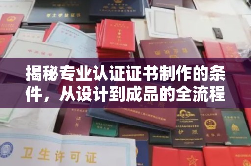 合山揭秘专业认证证书制作的条件，从设计到成品的全流程解析