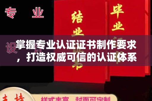 合山掌握专业认证证书制作要求，打造权威可信的认证体系