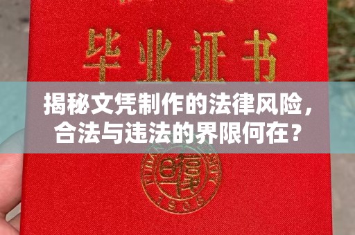 合山揭秘文凭制作的法律风险，合法与违法的界限何在？