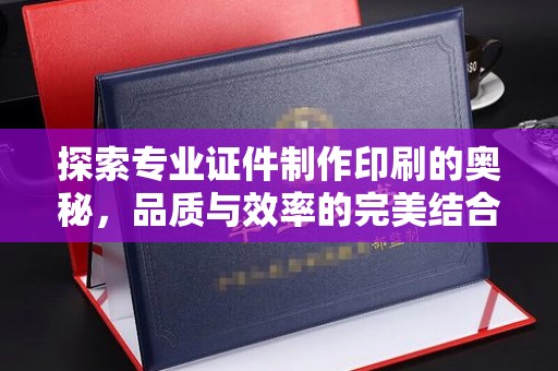 合山探索专业证件制作印刷的奥秘，品质与效率的完美结合