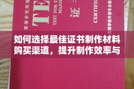 合山如何选择最佳证书制作材料购买渠道，提升制作效率与质量