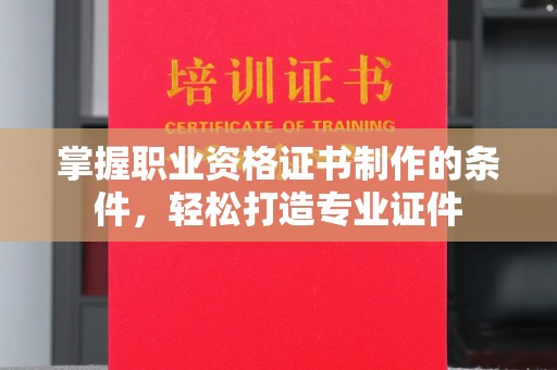 合山掌握职业资格证书制作的条件，轻松打造专业证件