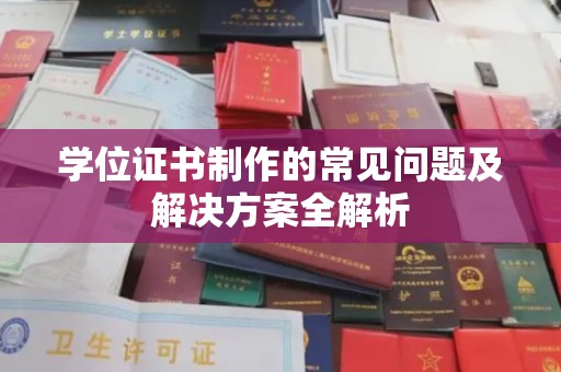 合山学位证书制作的常见问题及解决方案全解析