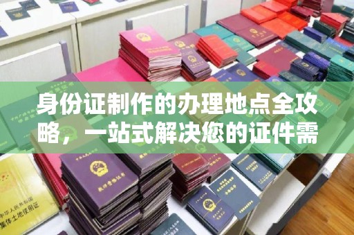 合山身份证制作的办理地点全攻略，一站式解决您的证件需求