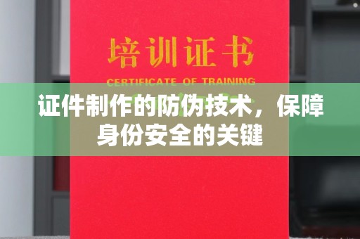 合山证件制作的防伪技术，保障身份安全的关键